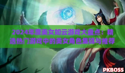 2024年度美女如云游戏大盘点:精选热门游戏中的美女角色集锦与推荐合集 2024年度美女如云游戏大盘点:精选热门游戏中的美女角色集锦与推荐合集