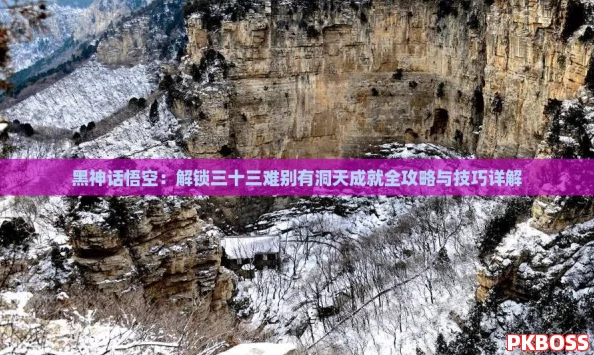 黑神话悟空:解锁三十三难别有洞天成就全攻略与技巧详解 黑神话悟空:解锁三十三难别有洞天成就全攻略与技巧详解