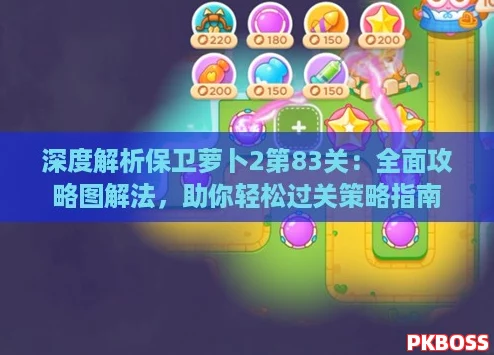 深度解析保卫萝卜2第83关:全面攻略图解法,助你轻松过关策略指南 深度解析保卫萝卜2第83关:全面攻略图解法,助你轻松过关策略指南