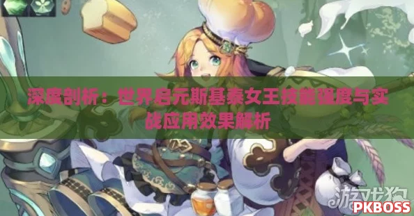 深度剖析:世界启元斯基泰女王技能强度与实战应用效果解析 深度剖析:世界启元斯基泰女王技能强度与实战应用效果解析