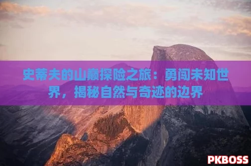 史蒂夫的山巅探险之旅：勇闯未知世界，揭秘自然与奇迹的边界