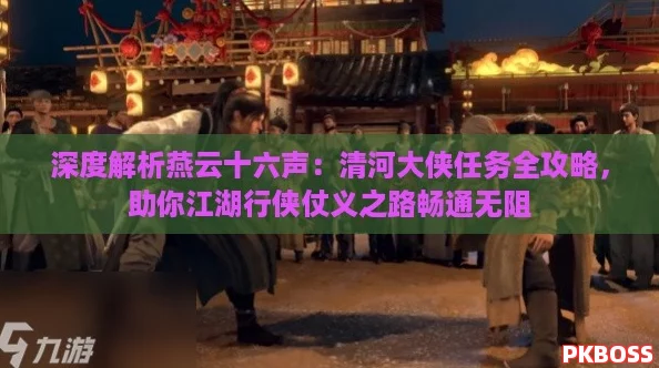 深度解析燕云十六声：清河大侠任务全攻略，助你江湖行侠仗义之路畅通无阻