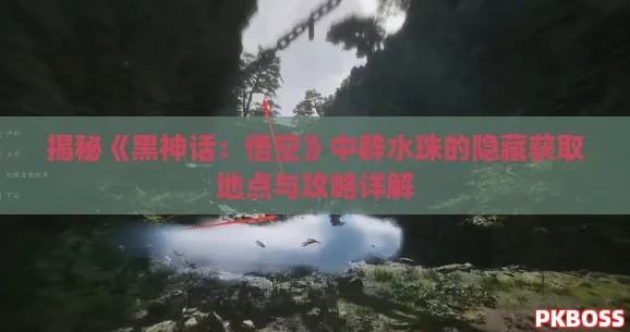 揭秘《黑神话：悟空》中辟水珠的隐藏获取地点与攻略详解
