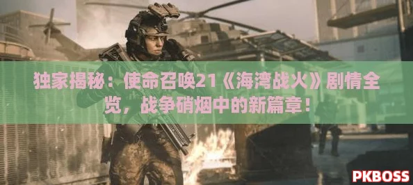 独家揭秘：使命召唤21《海湾战火》剧情全览，战争硝烟中的新篇章！