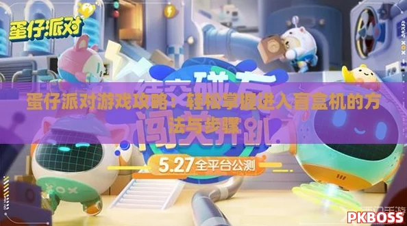 蛋仔派对游戏攻略：轻松掌握进入盲盒机的方法与步骤