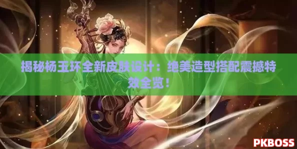 揭秘杨玉环全新皮肤设计:绝美造型搭配震撼特效全览! 揭秘杨玉环全新皮肤设计:绝美造型搭配震撼特效全览!