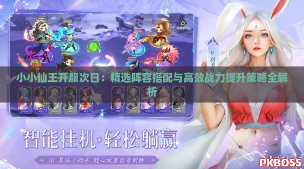 小小仙王开服次日：精选阵容搭配与高效战力提升策略全解析