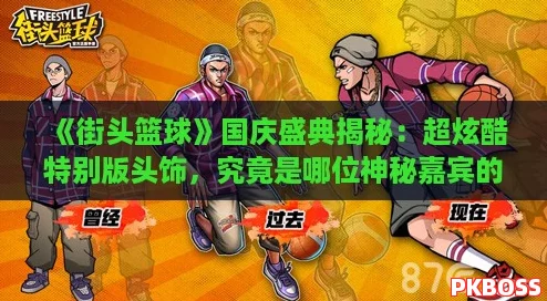 《街头篮球》国庆盛典揭秘：超炫酷特别版头饰，究竟是哪位神秘嘉宾的专属风采？