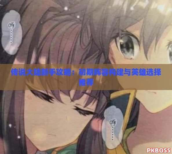 传说大陆新手攻略：初期阵容构建与英雄选择推荐
