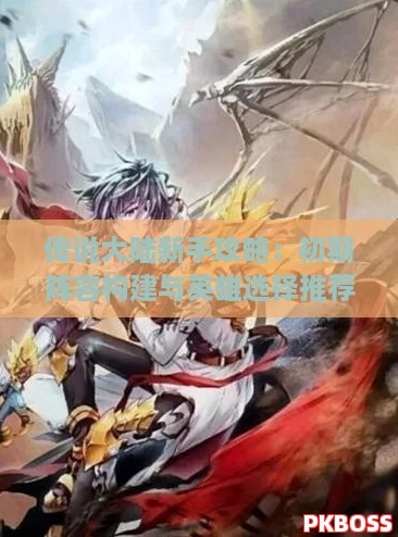传说大陆新手攻略：初期阵容构建与英雄选择推荐