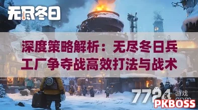深度策略解析：无尽冬日兵工厂争夺战高效打法与战术推荐