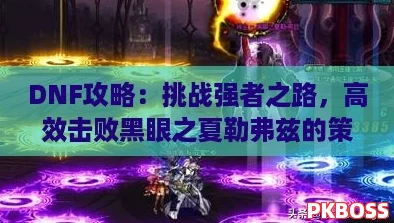 DNF攻略：挑战强者之路，高效击败黑眼之夏勒弗兹的策略与技巧