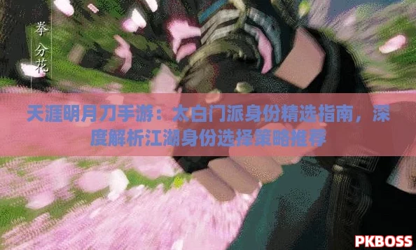 天涯明月刀手游：太白门派身份精选指南，深度解析江湖身份选择策略推荐