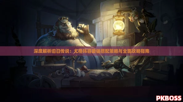 深度解析旧日传说：尤格阵容最强搭配策略与全面攻略指南