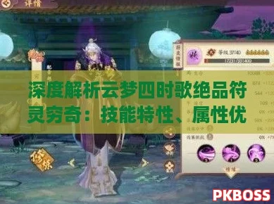 深度解析云梦四时歌绝品符灵穷奇：技能特性、属性优势及实战表现全攻略